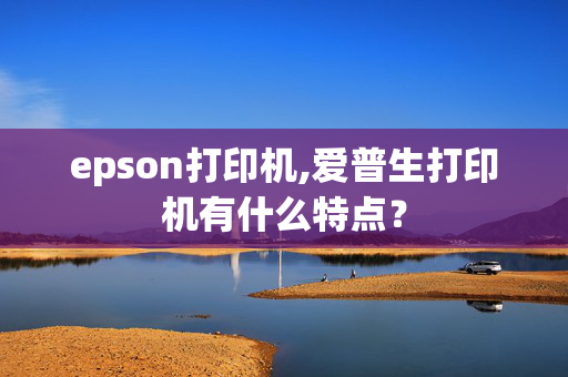 epson打印机,爱普生打印机有什么特点？