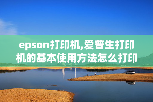 epson打印机,爱普生打印机的基本使用方法怎么打印和按钮的使用谢谢