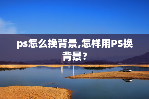 ps怎么换背景,怎样用PS换背景？