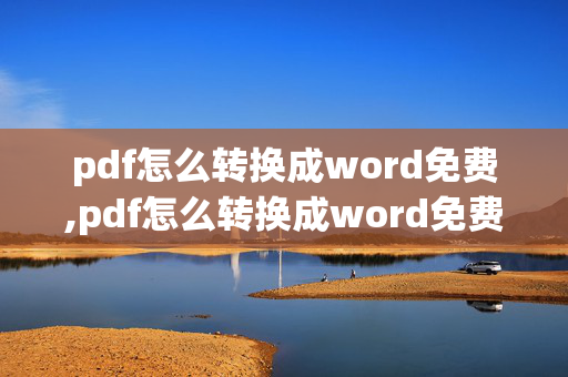 pdf怎么转换成word免费,pdf怎么转换成word免费在线转换