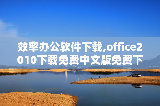 效率办公软件下载,office2010下载免费中文版免费下载