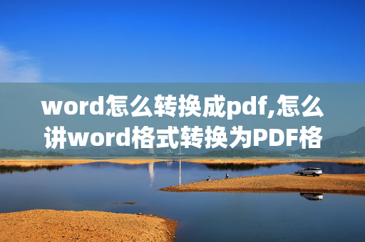 word怎么转换成pdf,怎么讲word格式转换为PDF格式