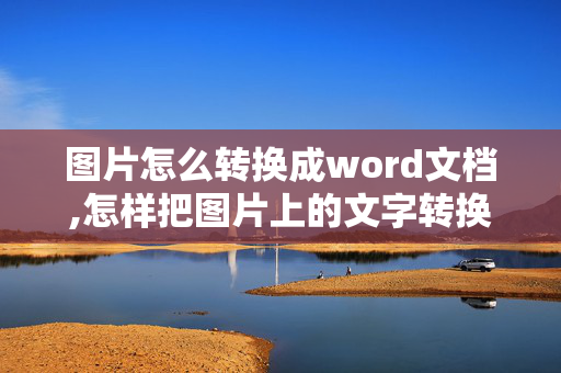 图片怎么转换成word文档,怎样把图片上的文字转换成WORD格式