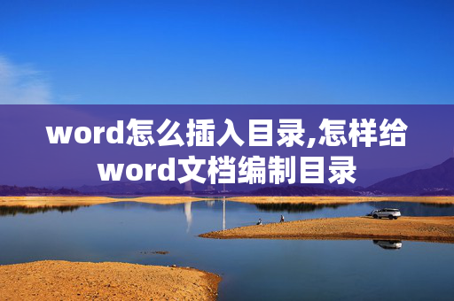 word怎么插入目录,怎样给word文档编制目录