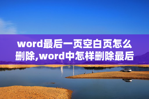 word最后一页空白页怎么删除,word中怎样删除最后一张空白页