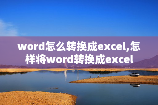 word怎么转换成excel,怎样将word转换成excel