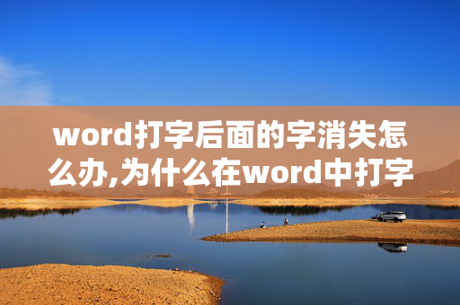 word打字后面的字消失怎么办,为什么在word中打字后面的一个字没了