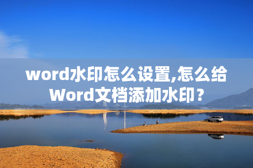 word水印怎么设置,怎么给Word文档添加水印？