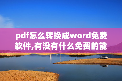 pdf怎么转换成word免费软件,有没有什么免费的能够把PDF转换成Word文档的软件？