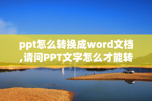 ppt怎么转换成word文档,请问PPT文字怎么才能转成Word文档？