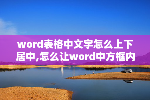 word表格中文字怎么上下居中,怎么让word中方框内的字上下居中