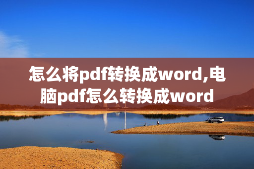 怎么将pdf转换成word,电脑pdf怎么转换成word