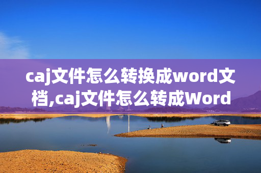 caj文件怎么转换成word文档,caj文件怎么转成Word文件