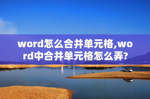 word怎么合并单元格,word中合并单元格怎么弄?