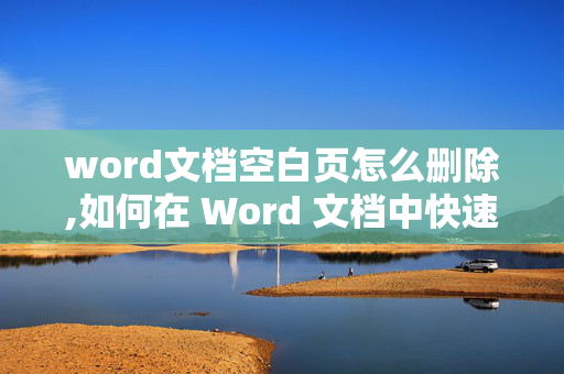 word文档空白页怎么删除,如何在 Word 文档中快速删除整页空白页?