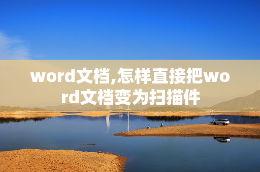 word文档,怎样直接把word文档变为扫描件