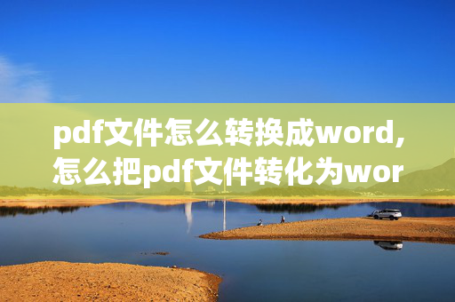 pdf文件怎么转换成word,怎么把pdf文件转化为word文档