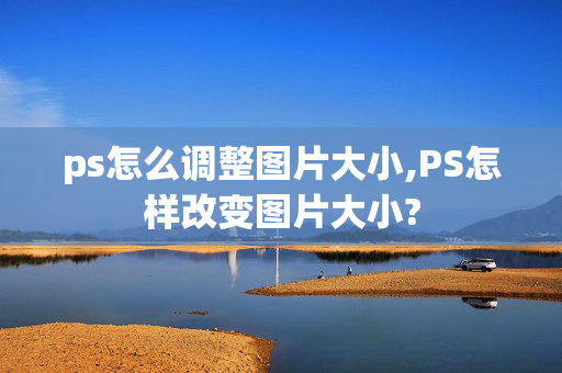 ps怎么调整图片大小,PS怎样改变图片大小?