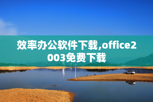 效率办公软件下载,office2003免费下载