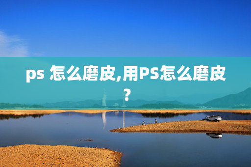 ps 怎么磨皮,用PS怎么磨皮？