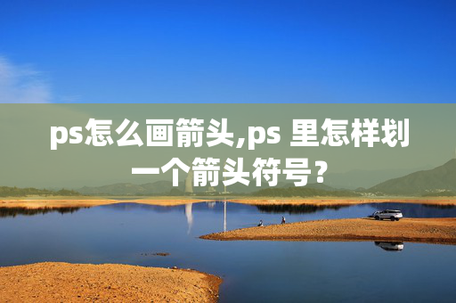 ps怎么画箭头,ps 里怎样划一个箭头符号？