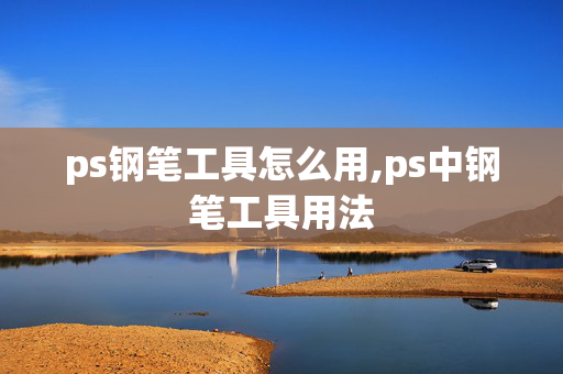 ps钢笔工具怎么用,ps中钢笔工具用法