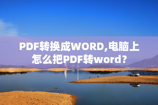 PDF转换成WORD,电脑上怎么把PDF转word？