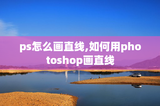 ps怎么画直线,如何用photoshop画直线