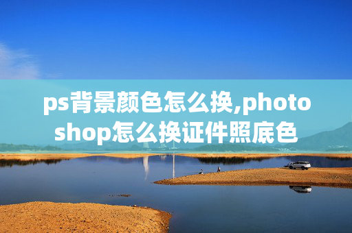 ps背景颜色怎么换,photoshop怎么换证件照底色