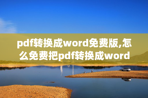 pdf转换成word免费版,怎么免费把pdf转换成word