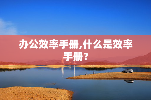 办公效率手册,什么是效率手册？