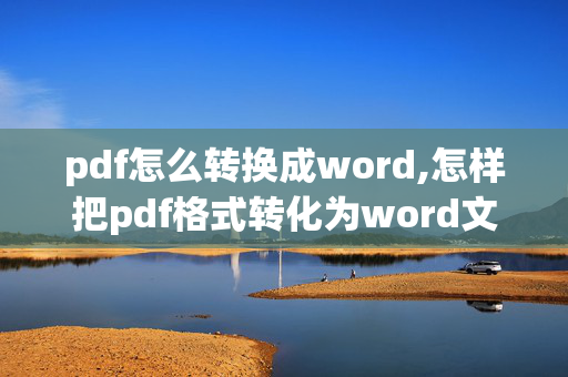 pdf怎么转换成word,怎样把pdf格式转化为word文档