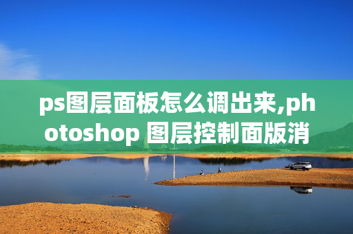 ps图层面板怎么调出来,photoshop 图层控制面版消失了想恢复怎么办？麻烦高手指教一下！