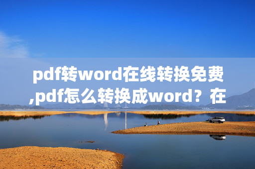 pdf转word在线转换免费,pdf怎么转换成word？在线转换可以吗？