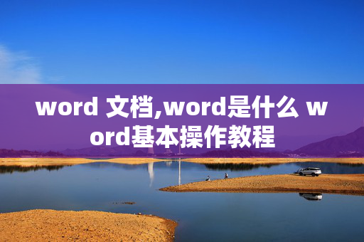 word 文档,word是什么 word基本操作教程