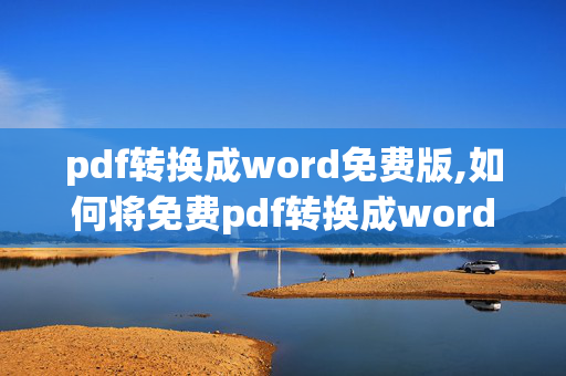 pdf转换成word免费版,如何将免费pdf转换成word文档