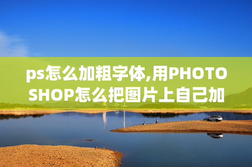 ps怎么加粗字体,用PHOTOSHOP怎么把图片上自己加的字变粗些?