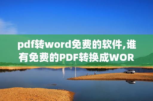 pdf转word免费的软件,谁有免费的PDF转换成WORD的软件