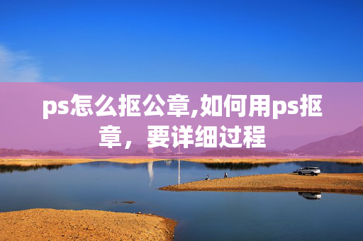 ps怎么抠公章,如何用ps抠章，要详细过程