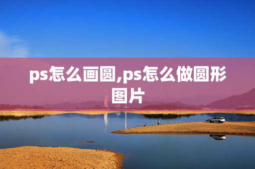 ps怎么画圆,ps怎么做圆形图片