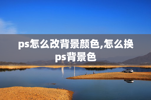 ps怎么改背景颜色,怎么换ps背景色