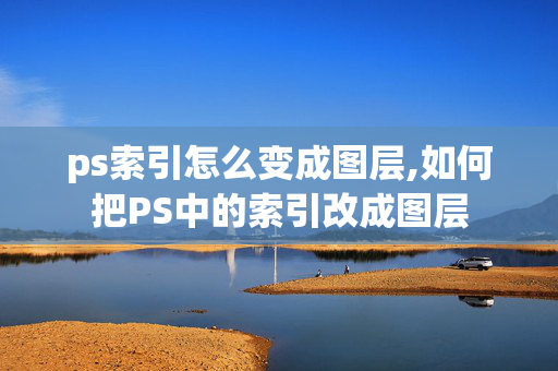 ps索引怎么变成图层,如何把PS中的索引改成图层