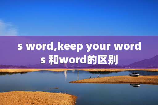 s word,keep your words 和word的区别