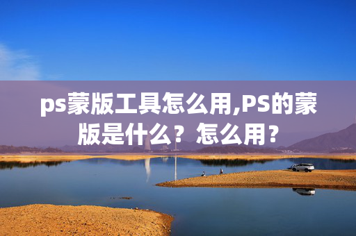 ps蒙版工具怎么用,PS的蒙版是什么？怎么用？