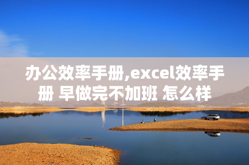 办公效率手册,excel效率手册 早做完不加班 怎么样