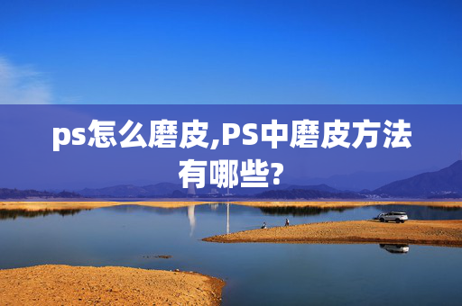 ps怎么磨皮,PS中磨皮方法有哪些?