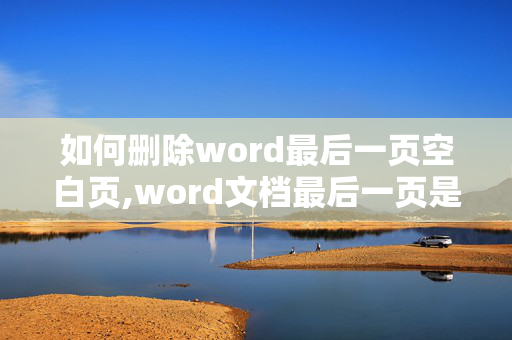 如何删除word最后一页空白页,word文档最后一页是空页，如何删除空页？