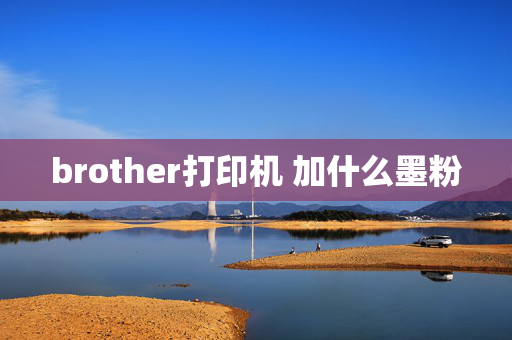 brother打印机 加什么墨粉