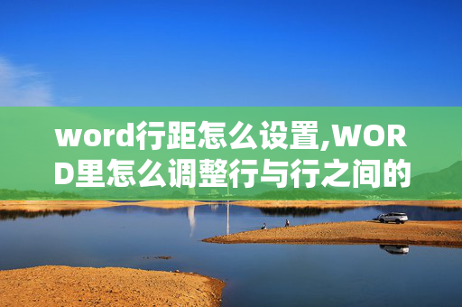 word行距怎么设置,WORD里怎么调整行与行之间的距离呢