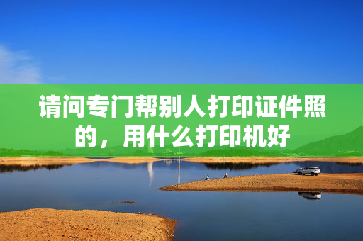 请问专门帮别人打印证件照的，用什么打印机好